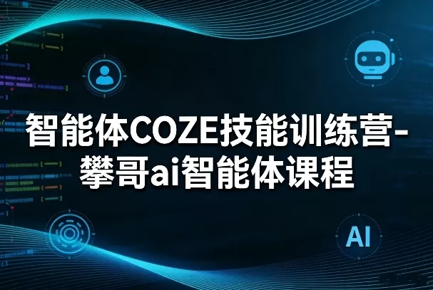 智能体COZE技能训练营-攀哥ai智能体课程网创资源-中创网-冒泡网-福缘网长青创习社