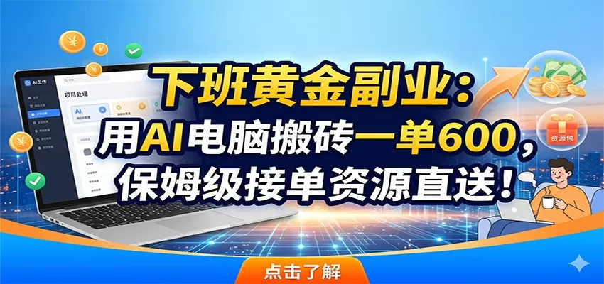 下班黄金副业:用AI电脑搬砖一单600,保姆级接单资源直送!网创资源-中创网-冒泡网-福缘网长青创习社