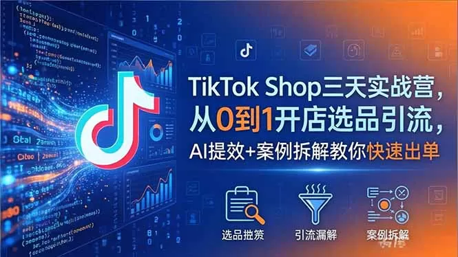 TikTok Shop三天实战营2026年5月，从0到1开店选品引流，AI提效+案例拆解教你快速出单网创资源-中创网-冒泡网-福缘网长青创习社