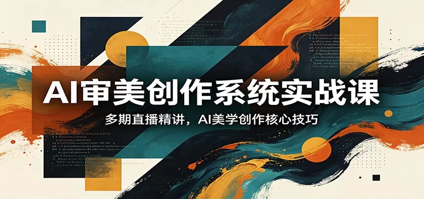 AI审美创作系统实战课，多期直播精讲，AI美学创作核心技巧网创资源-中创网-冒泡网-福缘网长青创习社