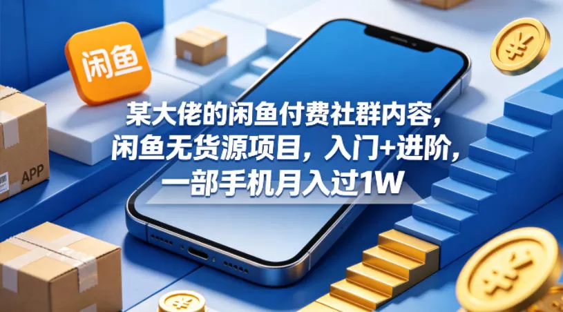 某大佬的闲鱼付费社群内容，闲鱼无货源项目，入门+进阶，一部手机月入过1W网创资源-中创网-冒泡网-福缘网长青创习社