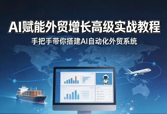 AI赋能外贸增长高级实战教程，手把手带你搭建AI自动化外贸系统网创资源-中创网-冒泡网-福缘网长青创习社