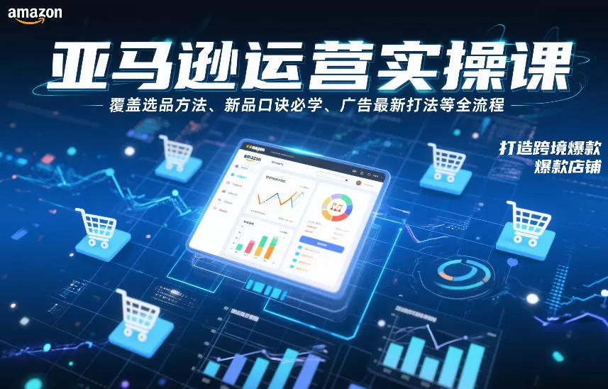 亚马逊运营实操课，覆盖选品方法、新品口诀必学、广告最新打法等全流程，打造跨境爆款店铺(更新6月)网创资源-中创网-冒泡网-福缘网长青创习社