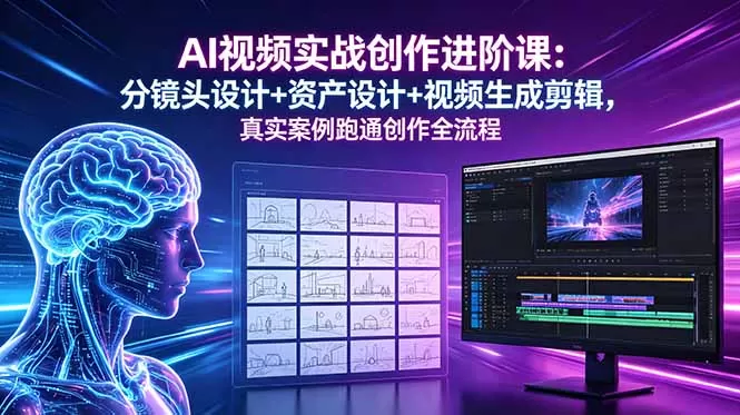 AI视频实战创作进阶课：分镜头设计+资产设计+视频生成剪辑，真实案例跑通创作全流程网创资源-中创网-冒泡网-福缘网长青创习社