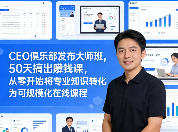 CEO俱乐部发布大师班，50天搞出賺钱课，从零开始将专业知识转化为可规模化在线课程网创资源-中创网-冒泡网-福缘网长青创习社