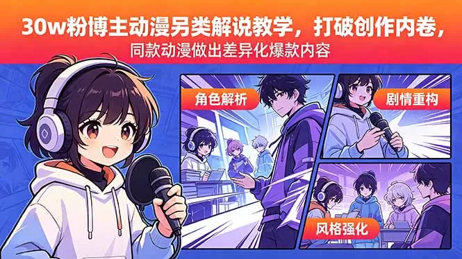 30w粉博主动漫另类解说教学，打破创作内卷，同款动漫做出差异化爆款内容网创资源-中创网-冒泡网-福缘网长青创习社