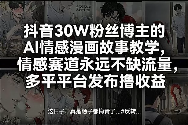 抖音30W粉丝博主的AI情感漫画故事教学，情感赛道永远不缺流量，多平台发布撸收益！网创资源-中创网-冒泡网-福缘网长青创习社