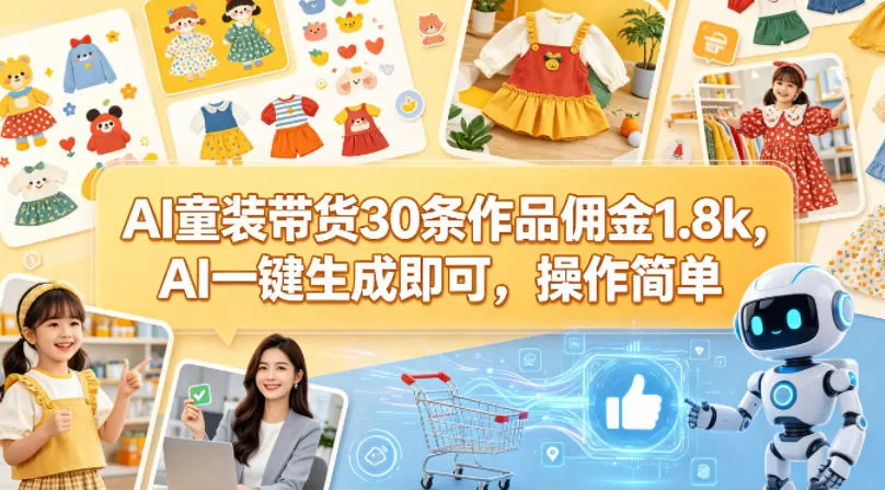 AI童装带货30条作品佣金1.8k，AI一键生成即可，操作简单网创资源-中创网-冒泡网-福缘网长青创习社