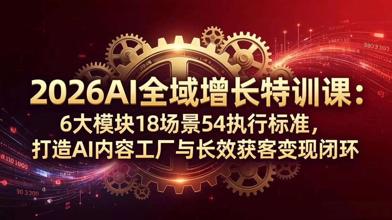 2026AI全域增长特训课：6大模块18场景54执行标准，打造AI内容工厂与长效获客变现闭环网创资源-中创网-冒泡网-福缘网长青创习社
