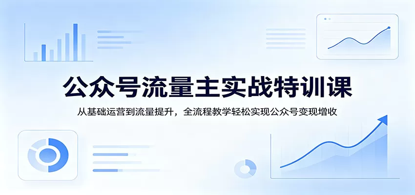 公众号流量主实战特训课：从基础运营到流量提升，全流程教学轻松实现公众号变现增收网创资源-中创网-冒泡网-福缘网长青创习社