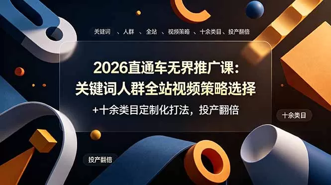 2026直通车无界推广课：关键词人群全站视频策略选择+十余类目定制化打法，投产翻倍网创资源-中创网-冒泡网-福缘网长青创习社