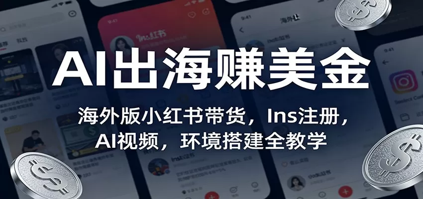 AI出海赚美金：海外版小红书带货，Ins注册，AI视频，环境搭建全教学网创资源-中创网-冒泡网-福缘网长青创习社