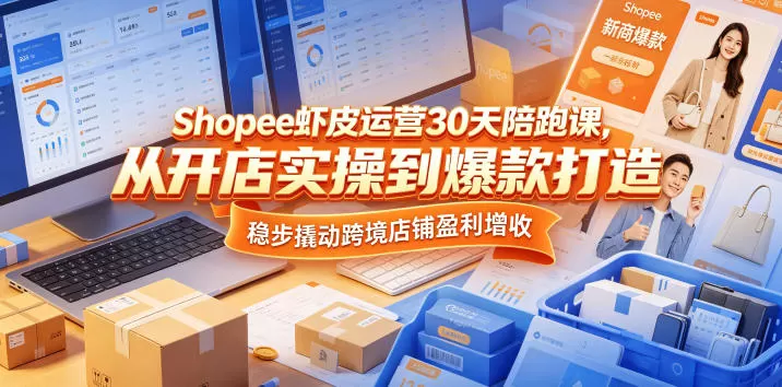 Shopee虾皮运营30天陪跑课，从开店实操到爆款打造，稳步撬动跨境店铺盈利增收网创资源-中创网-冒泡网-福缘网长青创习社