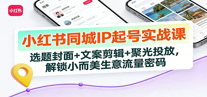 小红书同城IP起号实战课：选题封面+文案剪辑+聚光投放，解锁小而美生意流量密码网创资源-中创网-冒泡网-福缘网长青创习社