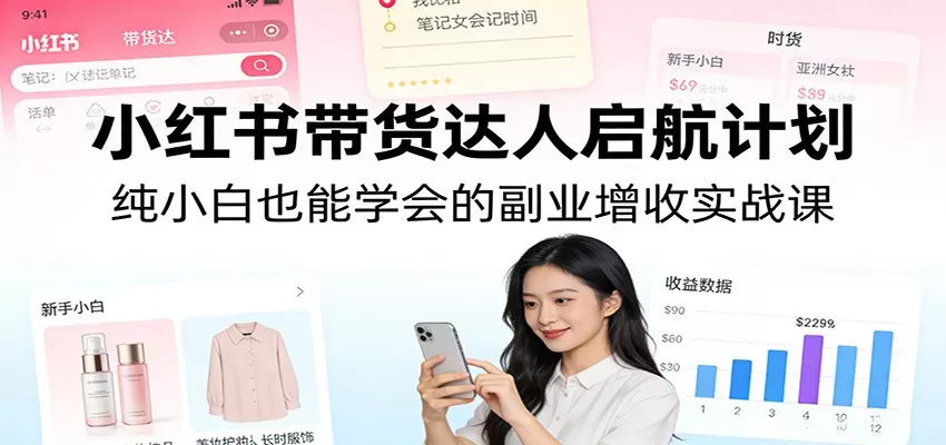 小红书带货达人启航计划：纯小白也能学会的副业增收实战课网创资源-中创网-冒泡网-福缘网长青创习社