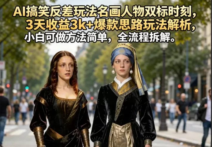 AI搞笑反差玩法名画人物双标时刻,3天收益3k+爆款思路玩法解析,小白可做方法简单,全流程拆解网创资源-中创网-冒泡网-福缘网长青创习社