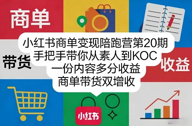 小红书商单变现陪跑营第20期，手把手带你从素人到KOC，一份内容多分收益，商单带货双增收网创资源-中创网-冒泡网-福缘网长青创习社