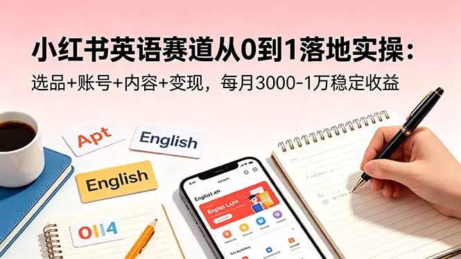小红书英语赛道从0到1落地实操：选品+账号+内容+变现，每月3000-1万稳定收益网创资源-中创网-冒泡网-福缘网长青创习社