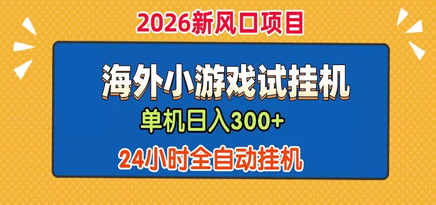 单机日产300+！ 海外广告小游戏试玩搬砖，24小时脚本全自动挂机网创资源-中创网-冒泡网-福缘网长青创习社