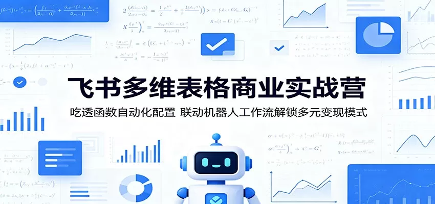 飞书多维表格商业实战营：吃透函数自动化配置，联动机器人工作流解锁多元变现模式网创资源-中创网-冒泡网-福缘网长青创习社