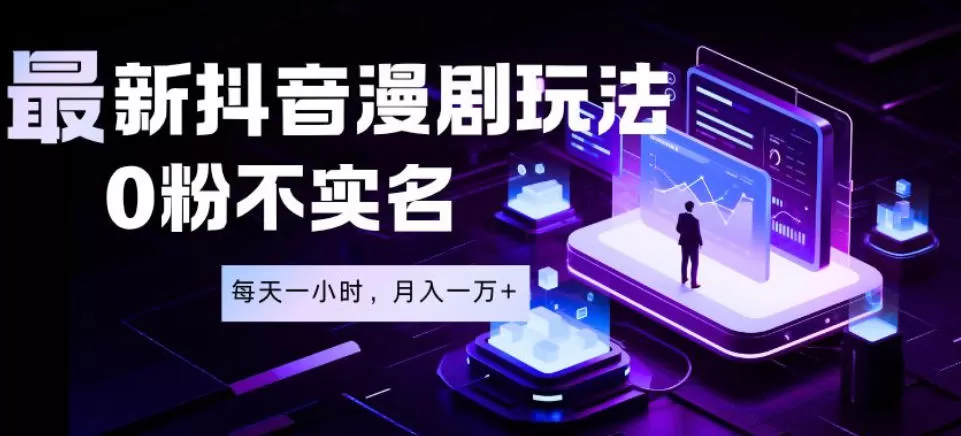 最新蓝海风口项目，抖音漫剧，0粉不实名每天一小时，月入1W+【揭秘】网创资源-中创网-冒泡网-福缘网长青创习社