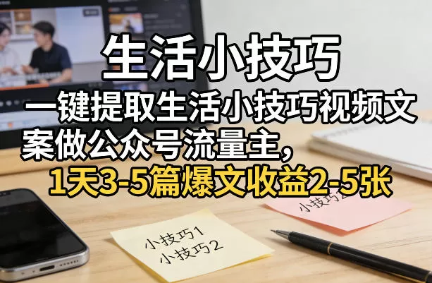 一键提取生活小技巧视频文案做公众号流量主，1天3-5篇爆文收益2-5张网创资源-中创网-冒泡网-福缘网长青创习社