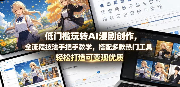 低门槛玩转AI漫剧创作,全流程技法手把手教学,搭配多款热门工具,轻松打造可变现优质作品网创资源-中创网-冒泡网-福缘网长青创习社