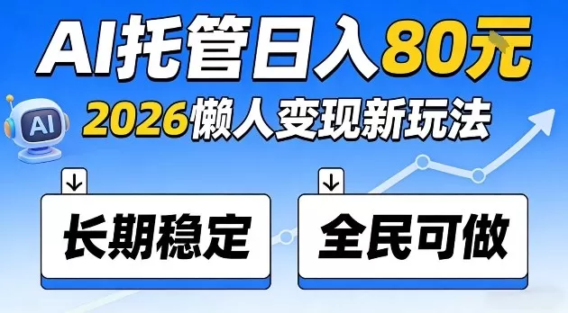 全程“Ai托管”日入80，2026懒人变现新玩法，长期稳定全民可做【揭秘】网创资源-中创网-冒泡网-福缘网长青创习社