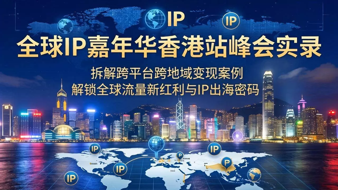 (18202期)全球IP嘉年华香港站峰会实录,拆解跨平台跨地域变现案例,解锁全球流量新红利与IP出海密码网创资源-中创网-冒泡网-福缘网长青创习社