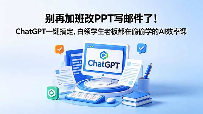 别再加班改PPT写邮件了!ChatGPT一键搞定,白领学生老板都在偷偷学的AI效率课网创资源-中创网-冒泡网-福缘网长青创习社