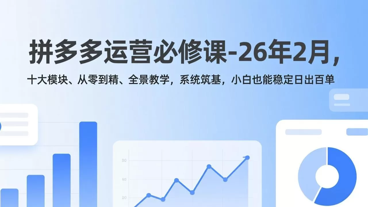 拼多多运营必修课-26年2月，十大模块、从零到精、全景教学，系统筑基，小白也能稳定日出百单网创资源-中创网-冒泡网-福缘网长青创习社