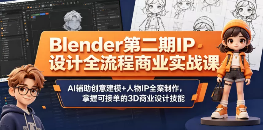 Blender第二期IP设计全流程商业实战课，AI辅助创意建模+人物IP全案制作，掌握可接单的3D商业设计技能网创资源-中创网-冒泡网-福缘网长青创习社