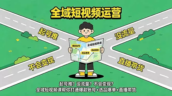 起号难？没流量？不会变现？全域短视频课帮你打通爆款账号+选品爆单+直播带货网创资源-中创网-冒泡网-福缘网长青创习社
