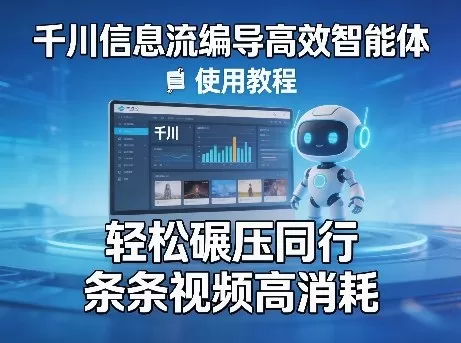 千川信息流编导高效智能体+使用教程，轻松碾压同行，实现条条视频高消耗网创资源-中创网-冒泡网-福缘网长青创习社