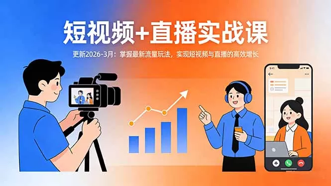 短视频+直播实战课-更新2026-3月：掌握最新流量玩法，实现短视频与直播的高效增长网创资源-中创网-冒泡网-福缘网长青创习社