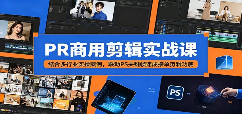PR商用剪辑实战课:结合多行业实操案例,联动PS关键帧速成接单剪辑功底网创资源-中创网-冒泡网-福缘网长青创习社
