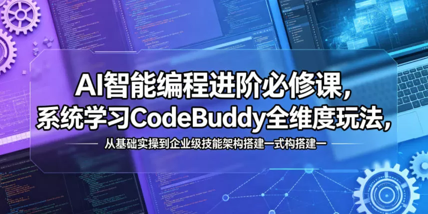 AI智能编程进阶必修课,系统学习CodeBuddy全维度玩法,从基础实操到企业级技能架构搭建一站式精通网创资源-中创网-冒泡网-福缘网长青创习社