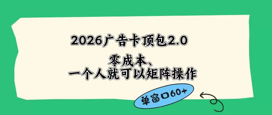 （18450期）2026广告卡顶包2.0玩法，单窗口60+零成本、简单好操作，直接省略复杂人工步骤网创资源-中创网-冒泡网-福缘网长青创习社