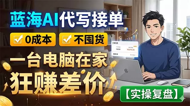 蓝海AI代写接单:0成本不囤货,一台电脑在家狂赚差价【实操复盘】网创资源-中创网-冒泡网-福缘网长青创习社