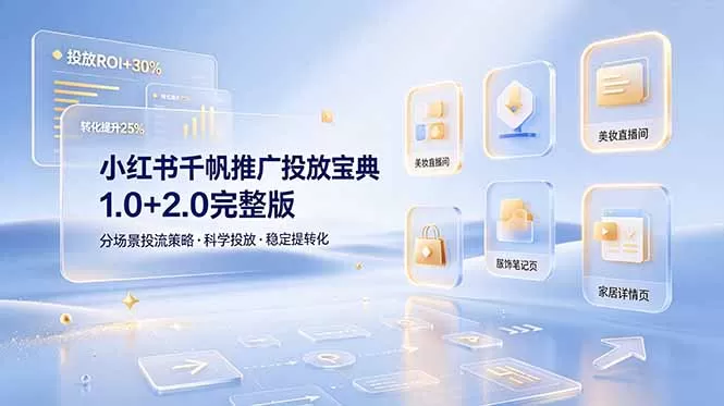 小红书千帆推广投放宝典1.0+2.0完整版，分场景投流策略，帮助商家科学投放稳定提转化网创资源-中创网-冒泡网-福缘网长青创习社