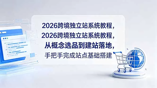 2026跨境独立站系统教程,从概念选品到建站落地,手把手完成站点基础搭建网创资源-中创网-冒泡网-福缘网长青创习社