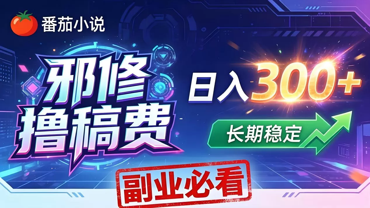 番茄邪修撸稿费，日入300+，每天 20 分钟！0 门槛躺赚，小白副业首选！网创资源-中创网-冒泡网-福缘网长青创习社