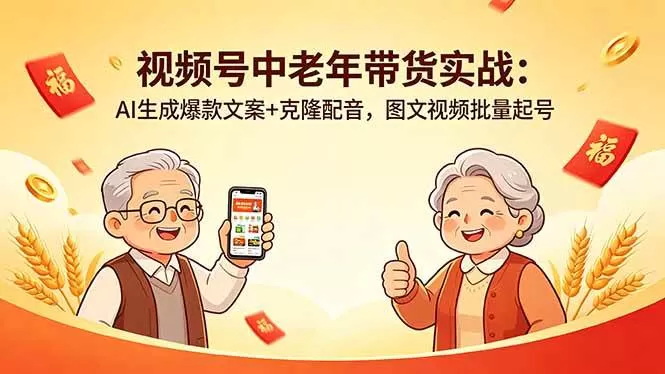 （18396期）视频号中老年带货实战：AI生成爆款文案+克隆配音，图文视频批量起号网创资源-中创网-冒泡网-福缘网长青创习社