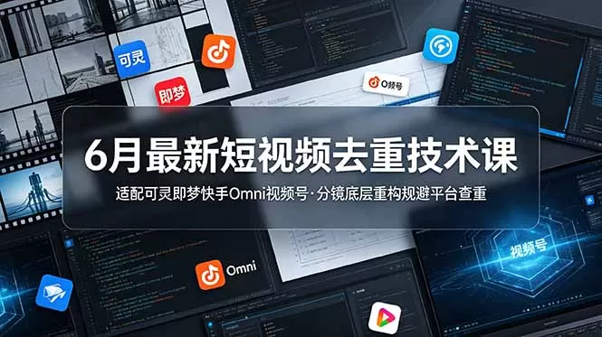 6月最新短视频去重技术课，适配可灵即梦快手Omni视频号，分镜底层重构规避平台查重网创资源-中创网-冒泡网-福缘网长青创习社