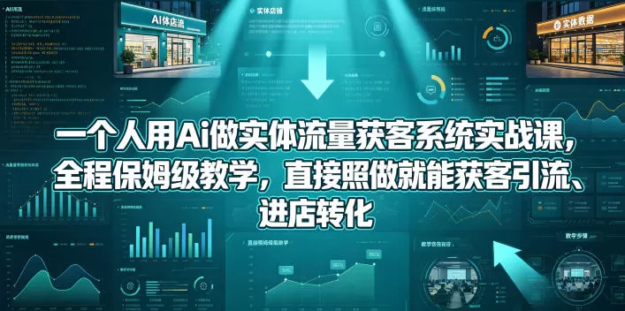 一个人用Ai做实体流量获客系统实战课，全程保姆级教学，直接照做就能获客引流、进店转化网创资源-中创网-冒泡网-福缘网长青创习社