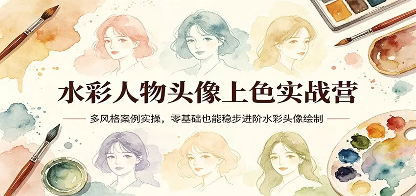 水彩人物头像上色实战营：多风格案例实操，零基础也能稳步进阶水彩头像绘制网创资源-中创网-冒泡网-福缘网长青创习社
