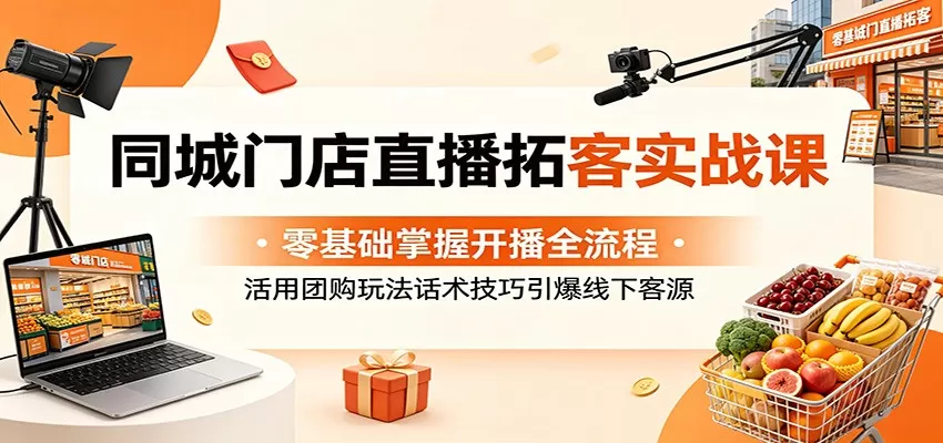 同城门店直播拓客实战课:零基础掌握开播全流程,活用团购玩法话术技巧引爆线下客源网创资源-中创网-冒泡网-福缘网长青创习社