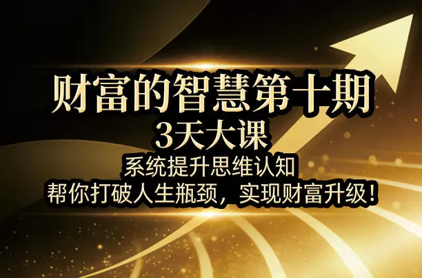 财富的智慧第十期，3天大课，系统提升思维认知，帮你打破人生瓶颈，实现财富升级！网创资源-中创网-冒泡网-福缘网长青创习社