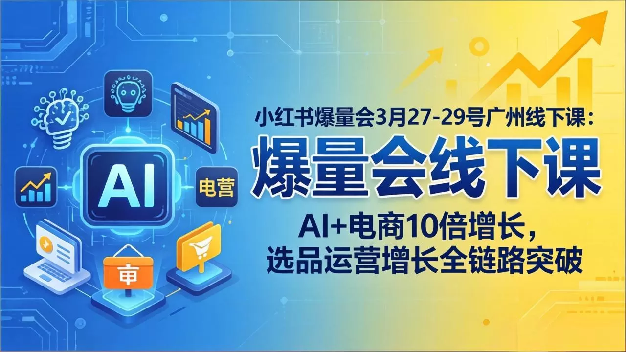 小红书爆量会3月27-29号广州线下课：AI+电商10倍增长，选品运营增长全链路突破网创资源-中创网-冒泡网-福缘网长青创习社