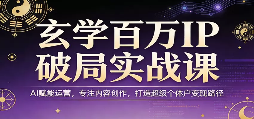 玄学百万IP破局实战课：AI赋能运营，专注内容创作，打造超级个体户变现路径网创资源-中创网-冒泡网-福缘网长青创习社